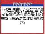 曲靖五级消防安全管理员限制专业吗还有哪些要求呀(曲靖五级消防管理员资格要求)