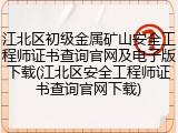 江北区初级金属矿山安全工程师证书查询官网及电子版下载(江北区安全工程师证书查询官网下载)
