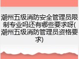 潮州五级消防安全管理员限制专业吗还有哪些要求呀(潮州五级消防管理员资格要求)