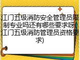 江门五级消防安全管理员限制专业吗还有哪些要求呀(江门五级消防管理员资格要求)