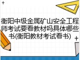 衡阳中级金属矿山安全工程师考试要看教材吗具体哪些书(衡阳教材考试看书)