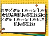 静安区纺织工程咨询工程师考试培训机构哪里找(静安区纺织工程咨询工程师培训机构哪里找)