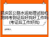 延庆区公路水运助理试验检测师考到证后好找好工作吗(考证后工作好找)