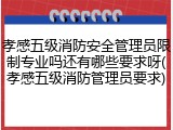 孝感五级消防安全管理员限制专业吗还有哪些要求呀(孝感五级消防管理员要求)