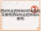 西安执业药师培训机构排名及费用(西安执业药师培训费用)