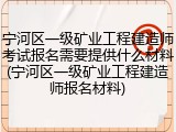 宁河区一级矿业工程建造师考试报名需要提供什么材料(宁河区一级矿业工程建造师报名材料)