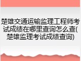 楚雄交通运输监理工程师考试成绩在哪里查询怎么查(楚雄监理考试成绩查询)