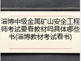 淄博中级金属矿山安全工程师考试要看教材吗具体哪些书(淄博教材考试看书)