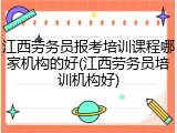 江西劳务员报考培训课程哪家机构的好(江西劳务员培训机构好)