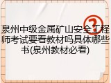 泉州中级金属矿山安全工程师考试要看教材吗具体哪些书(泉州教材必看)