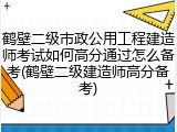 鹤壁二级市政公用工程建造师考试如何高分通过怎么备考(鹤壁二级建造师高分备考)