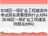 东城区一级矿业工程建造师考试报名需要提供什么材料(东城区一级矿业工程建造师报名材料)