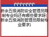 新余五级消防安全管理员限制专业吗还有哪些要求呀(新余五级消防管理员限制专业要求)