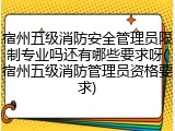 宿州五级消防安全管理员限制专业吗还有哪些要求呀(宿州五级消防管理员资格要求)