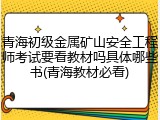 青海初级金属矿山安全工程师考试要看教材吗具体哪些书(青海教材必看)