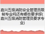 嘉兴五级消防安全管理员限制专业吗还有哪些要求呀(嘉兴五级消防管理员要求专业)