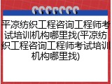 平凉纺织工程咨询工程师考试培训机构哪里找(平凉纺织工程咨询工程师考试培训机构哪里找)