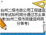 台州二级市政公用工程建造师考试如何高分通过怎么备考(台州二级市政建造师高分备考)