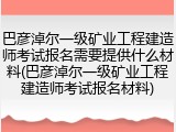 巴彦淖尔一级矿业工程建造师考试报名需要提供什么材料(巴彦淖尔一级矿业工程建造师考试报名材料)