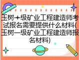 玉树一级矿业工程建造师考试报名需要提供什么材料(玉树一级矿业工程建造师报名材料)