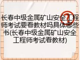 长春中级金属矿山安全工程师考试要看教材吗具体哪些书(长春中级金属矿山安全工程师考试看教材)