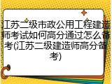 江苏二级市政公用工程建造师考试如何高分通过怎么备考(江苏二级建造师高分备考)