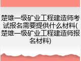 楚雄一级矿业工程建造师考试报名需要提供什么材料(楚雄一级矿业工程建造师报名材料)