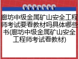 廊坊中级金属矿山安全工程师考试要看教材吗具体哪些书(廊坊中级金属矿山安全工程师考试看教材)