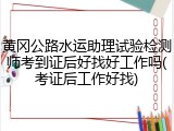 黄冈公路水运助理试验检测师考到证后好找好工作吗(考证后工作好找)