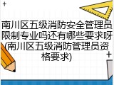 南川区五级消防安全管理员限制专业吗还有哪些要求呀(南川区五级消防管理员资格要求)