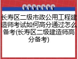 长寿区二级市政公用工程建造师考试如何高分通过怎么备考(长寿区二级建造师高分备考)