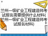 兰州一级矿业工程建造师考试报名需要提供什么材料(兰州一级矿业工程建造师考试报名材料)