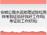安顺公路水运助理试验检测师考到证后好找好工作吗(考证后工作好找)