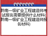 黔南一级矿业工程建造师考试报名需要提供什么材料(黔南一级矿业工程建造师报名材料)