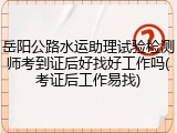 岳阳公路水运助理试验检测师考到证后好找好工作吗(考证后工作易找)