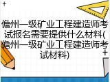 儋州一级矿业工程建造师考试报名需要提供什么材料(儋州一级矿业工程建造师考试材料)