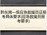 黔东南一级应急救援员证报考具体要求(应急救援员报考要求)