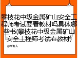 攀枝花中级金属矿山安全工程师考试要看教材吗具体哪些书(攀枝花中级金属矿山安全工程师考试看教材)