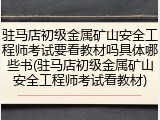 驻马店初级金属矿山安全工程师考试要看教材吗具体哪些书(驻马店初级金属矿山安全工程师考试看教材)