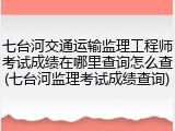 七台河交通运输监理工程师考试成绩在哪里查询怎么查(七台河监理考试成绩查询)