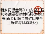 新乡初级金属矿山安全工程师考试要看教材吗具体哪些书(新乡初级金属矿山安全工程师考试看教材)
