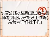 东营公路水运助理试验检测师考到证后好找好工作吗(东营考证好找工作)