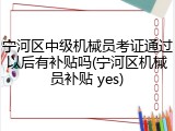 宁河区中级机械员考证通过以后有补贴吗(宁河区机械员补贴 yes)