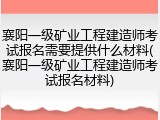 襄阳一级矿业工程建造师考试报名需要提供什么材料(襄阳一级矿业工程建造师考试报名材料)