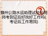 赣州公路水运助理试验检测师考到证后好找好工作吗(考证后工作易找)