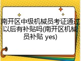 南开区中级机械员考证通过以后有补贴吗(南开区机械员补贴 yes)