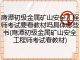 鹰潭初级金属矿山安全工程师考试要看教材吗具体哪些书(鹰潭初级金属矿山安全工程师考试看教材)