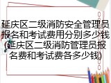 延庆区二级消防安全管理员报名和考试费用分别多少钱(延庆区二级消防管理员报名费和考试费各多少钱)