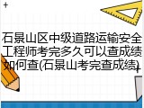 石景山区中级道路运输安全工程师考完多久可以查成绩如何查(石景山考完查成绩)