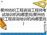 衢州纺织工程咨询工程师考试培训机构哪里找(衢州纺织工程咨询培训机构哪里找)